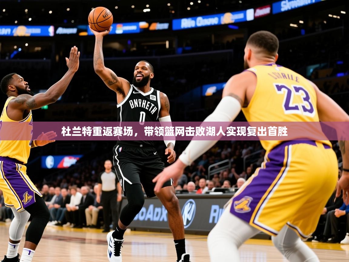 杜兰特重返赛场,带领篮网击败湖人实现复出首胜 杜兰特重返赛场,带领篮网击败湖人实现复出首胜