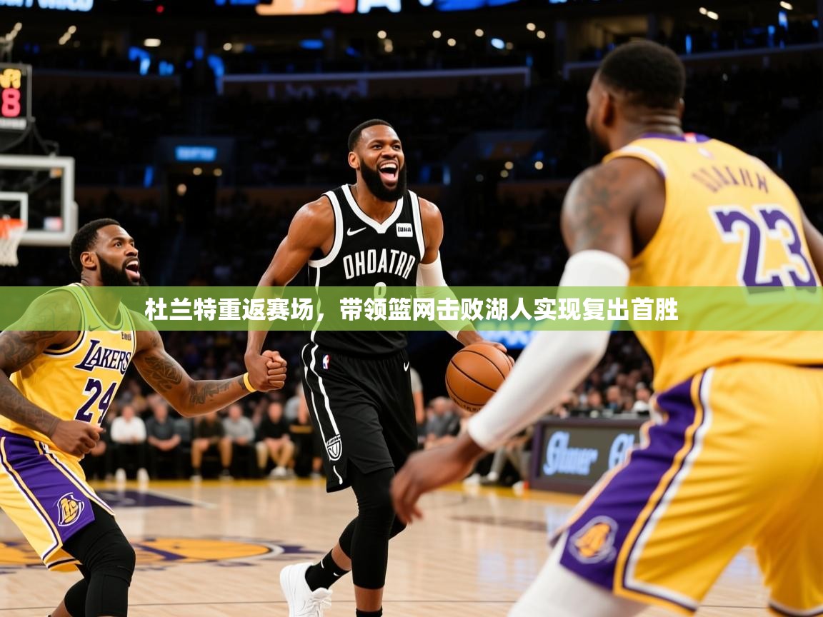 杜兰特重返赛场,带领篮网击败湖人实现复出首胜 杜兰特重返赛场,带领篮网击败湖人实现复出首胜