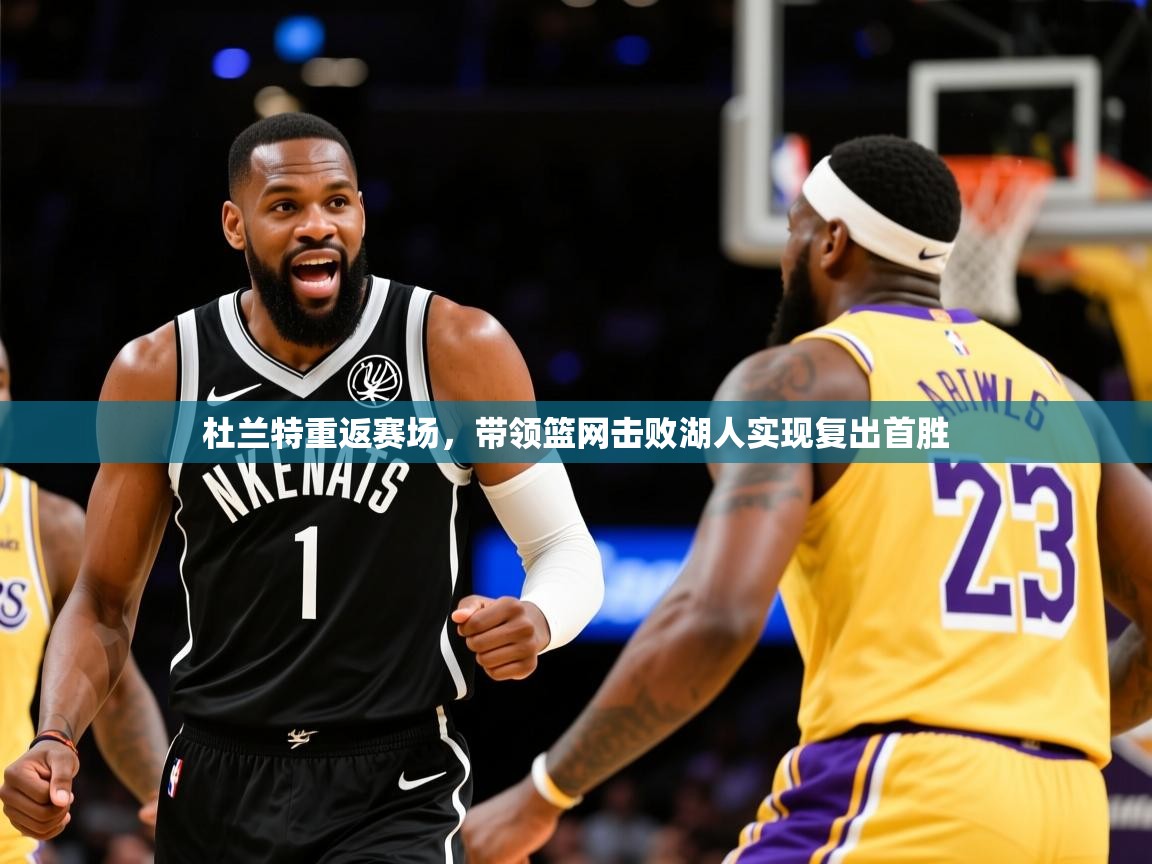 杜兰特重返赛场,带领篮网击败湖人实现复出首胜 杜兰特重返赛场,带领篮网击败湖人实现复出首胜