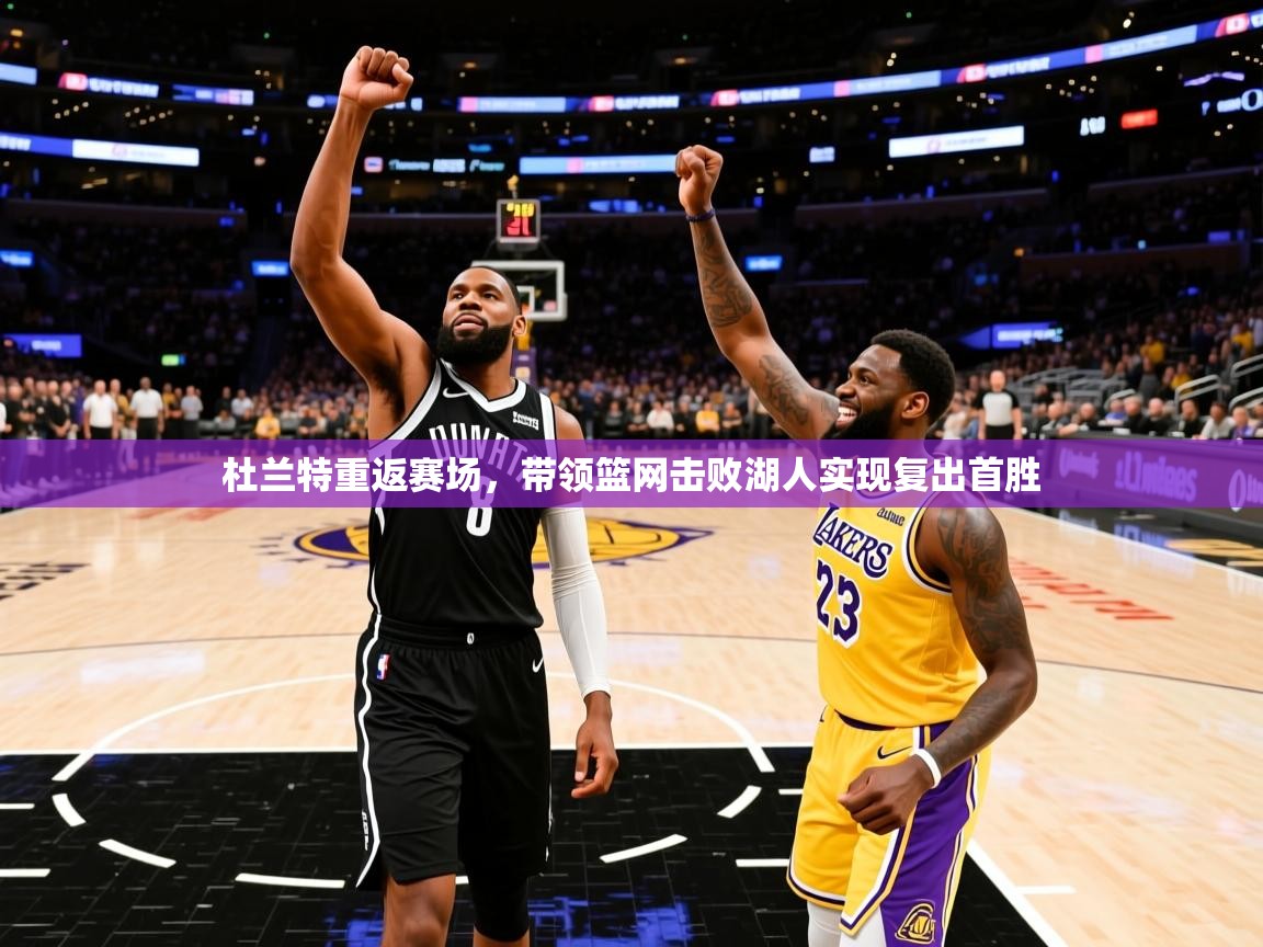 杜兰特重返赛场,带领篮网击败湖人实现复出首胜 杜兰特重返赛场,带领篮网击败湖人实现复出首胜