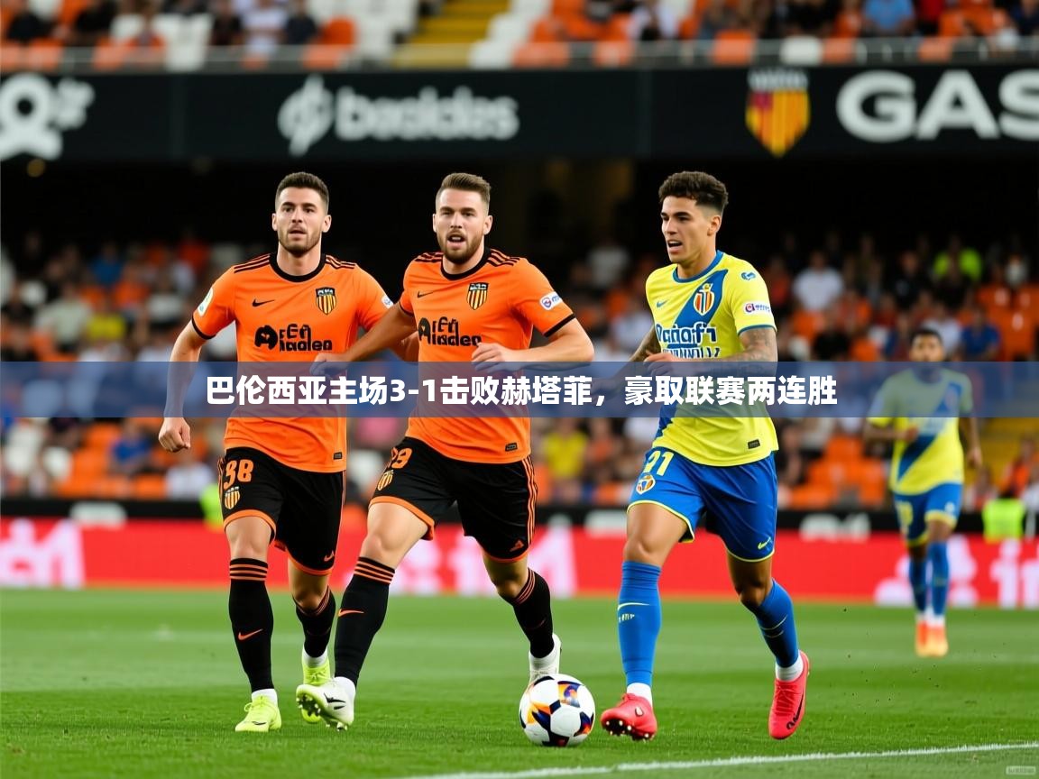 巴伦西亚主场3-1击败赫塔菲,豪取联赛两连胜 巴伦西亚主场3-1击败赫塔菲,豪取联赛两连胜