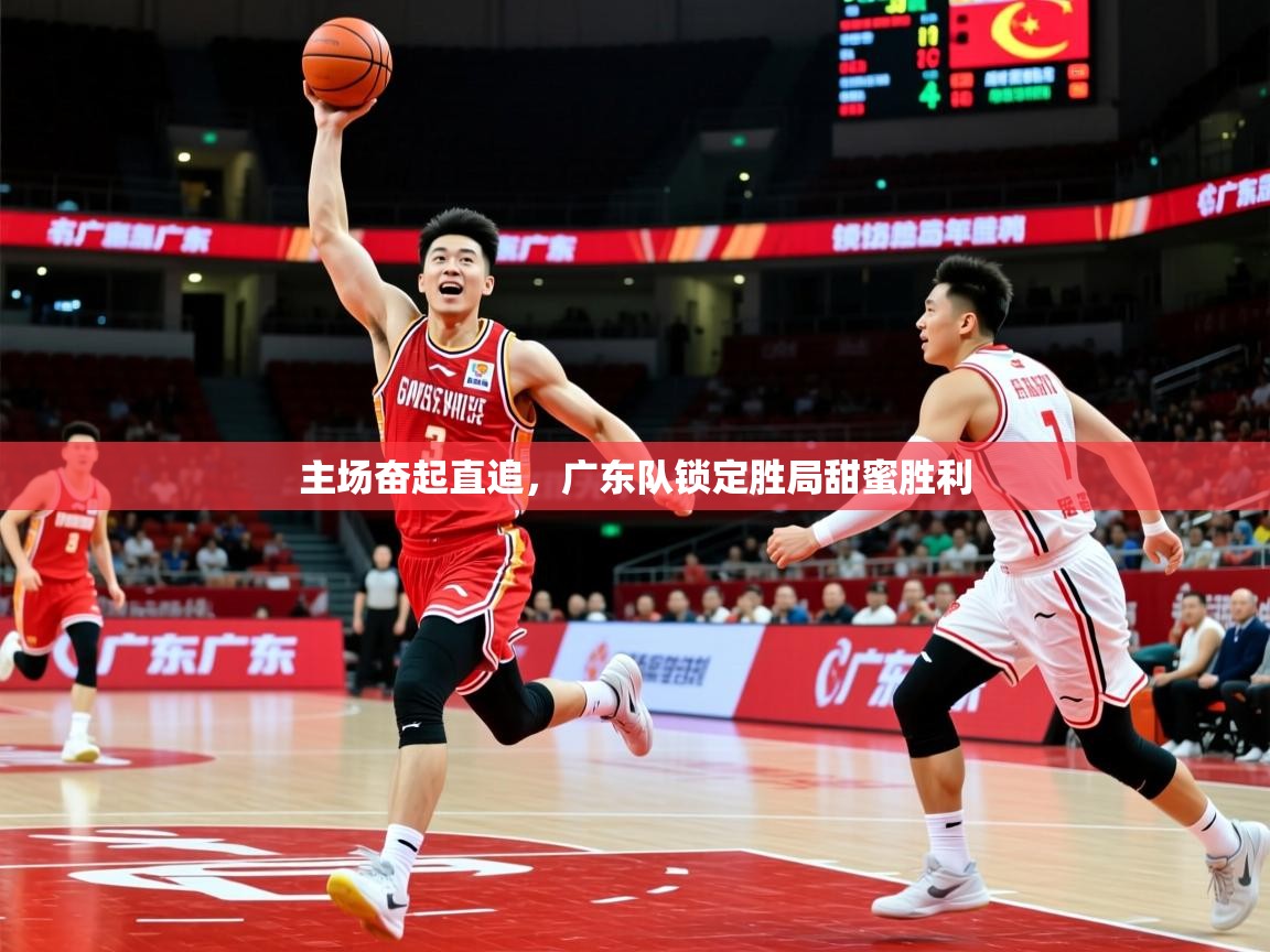 主场奋起直追,广东队锁定胜局甜蜜胜利 主场奋起直追,广东队锁定胜局甜蜜胜利
