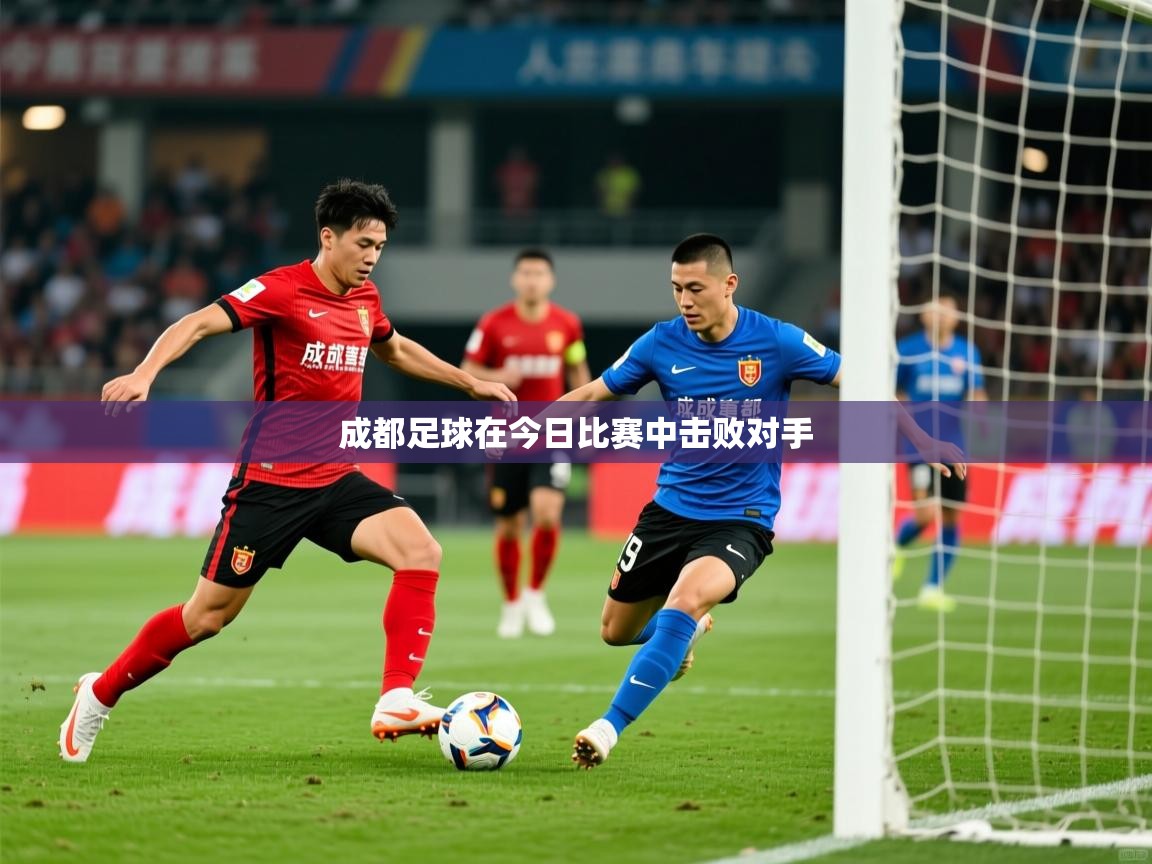 成都足球在今日比赛中击败对手 成都足球在今日比赛中击败对手